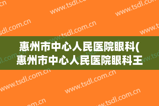惠州市中心人民医院眼科(惠州市中心人民医院眼科王丁丁)