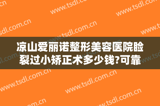 凉山爱丽诺整形美容医院睑裂过小矫正术多少钱?可靠吗?