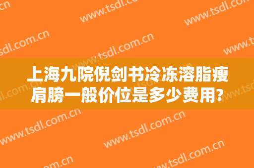 上海九院倪剑书冷冻溶脂瘦肩膀一般价位是多少费用?多长时间恢复?