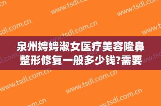 泉州娉娉淑女医疗美容隆鼻整形修复一般多少钱?需要多久恢复?(抖音杜鹏程是哪里人)