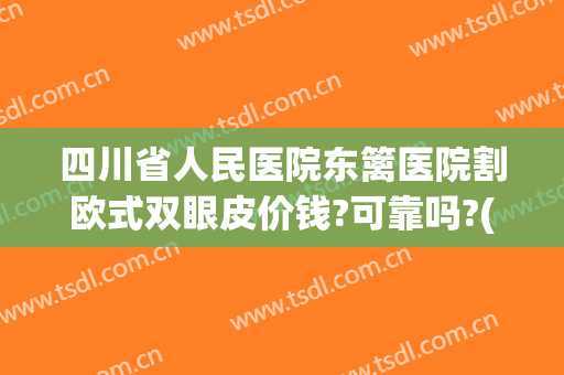 四川省人民医院东篱医院割欧式双眼皮价钱?可靠吗?(成都东篱医院双眼皮)
