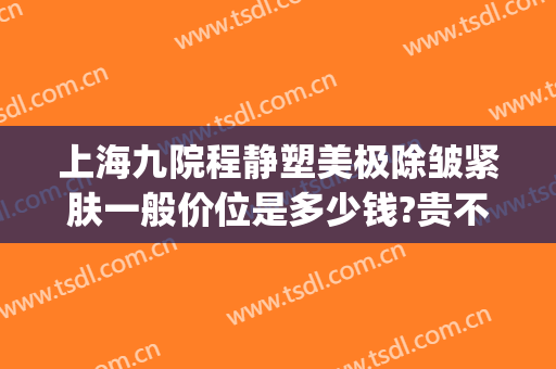 上海九院程静塑美极除皱紧肤一般价位是多少钱?贵不贵?(上海九院除皱价格)