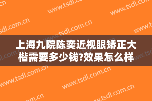上海九院陈奕近视眼矫正大楷需要多少钱?效果怎么样?