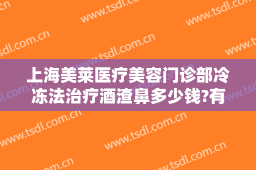 上海美莱医疗美容门诊部冷冻法治疗酒渣鼻多少钱?有哪些优势?