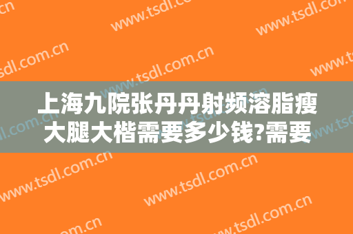 上海九院张丹丹射频溶脂瘦大腿大楷需要多少钱?需要多久恢复?