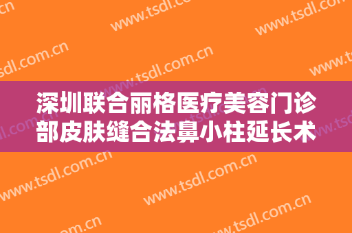 深圳联合丽格医疗美容门诊部皮肤缝合法鼻小柱延长术价格表!多长时间恢复?