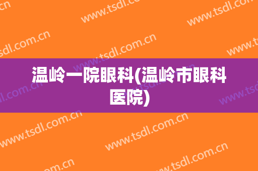 温岭一院眼科(温岭市眼科医院)