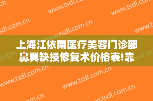 上海江依南医疗美容门诊部鼻翼缺损修复术价格表!靠谱吗?