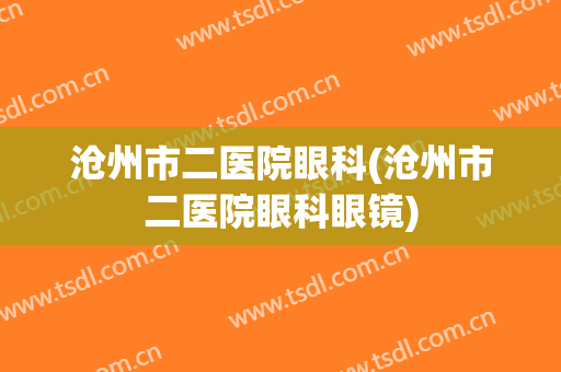 沧州市二医院眼科(沧州市二医院眼科眼镜)