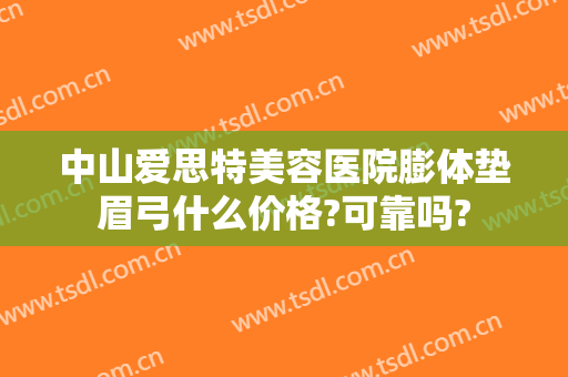 中山爱思特美容医院膨体垫眉弓什么价格?可靠吗?