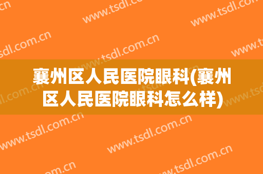襄州区人民医院眼科(襄州区人民医院眼科怎么样)