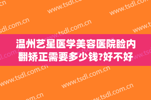 温州艺星医学美容医院睑内翻矫正需要多少钱?好不好?(温州艺美整形医院)