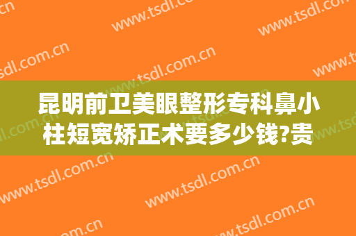 昆明前卫美眼整形专科鼻小柱短宽矫正术要多少钱?贵不贵?(鼻小柱整形费用)