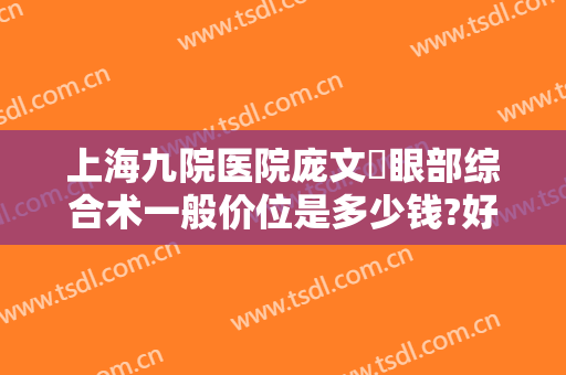 上海九院医院庞文璟眼部综合术一般价位是多少钱?好不好?