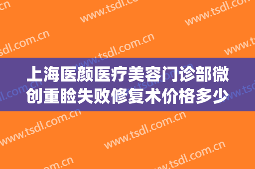 上海医颜医疗美容门诊部微创重睑失败修复术价格多少钱?可靠吗?(上海沪颜医疗整形)