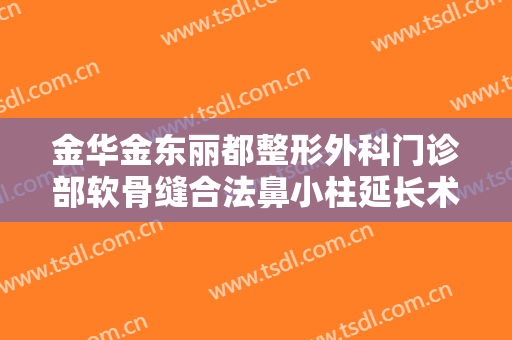 金华金东丽都整形外科门诊部软骨缝合法鼻小柱延长术一般多少钱?需要多久恢复?