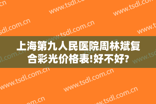 上海第九人民医院周林斌复合彩光价格表!好不好?