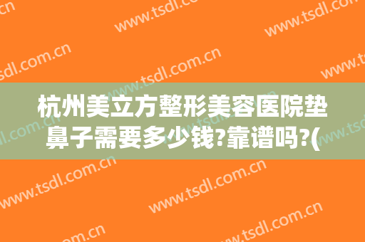 杭州美立方整形美容医院垫鼻子需要多少钱?靠谱吗?(杭州整形医院鼻子哪个医生最好)