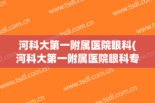 河科大第一附属医院眼科(河科大第一附属医院眼科专家)