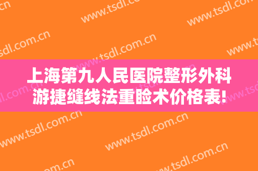 上海第九人民医院整形外科游捷缝线法重睑术价格表!贵不贵?