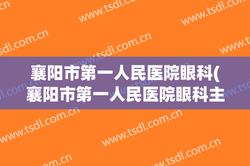 襄阳市第一人民医院眼科(襄阳市第一人民医院眼科主任高丰)