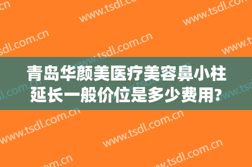 青岛华颜美医疗美容鼻小柱延长一般价位是多少费用?贵不贵?(青岛华颜美整形医院)