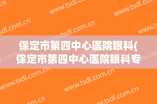 保定市第四中心医院眼科(保定市第四中心医院眼科专家)
