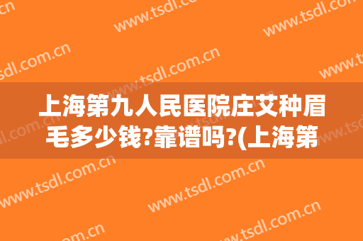 上海第九人民医院庄艾种眉毛多少钱?靠谱吗?(上海第九人民医院做眉毛吗)