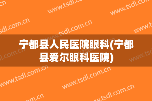 宁都县人民医院眼科(宁都县爱尔眼科医院)