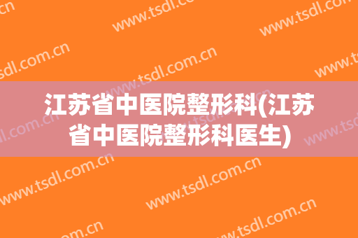江苏省中医院整形科(江苏省中医院整形科医生)