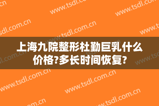 上海九院整形杜勤巨乳什么价格?多长时间恢复?