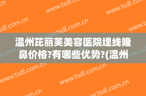 温州芘丽芙美容医院埋线隆鼻价格?有哪些优势?(温州埋线双眼皮)
