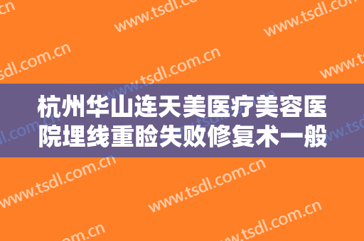 杭州华山连天美医疗美容医院埋线重睑失败修复术一般价位是多少?贵不贵?