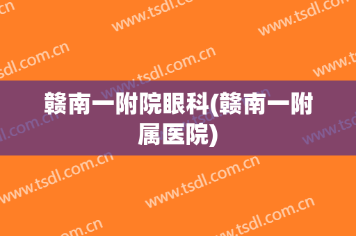 赣南一附院眼科(赣南一附属医院)