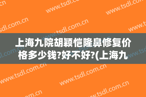 上海九院胡颖恺隆鼻修复价格多少钱?好不好?(上海九院隆鼻整形价格)