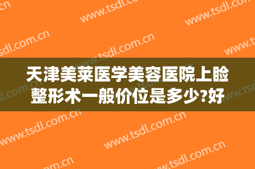 天津美莱医学美容医院上睑整形术一般价位是多少?好不好?(眼睑整形术多少钱)