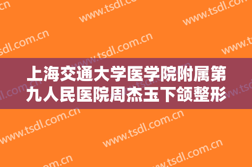 上海交通大学医学院附属第九人民医院周杰玉下颌整形多少钱?贵不贵?