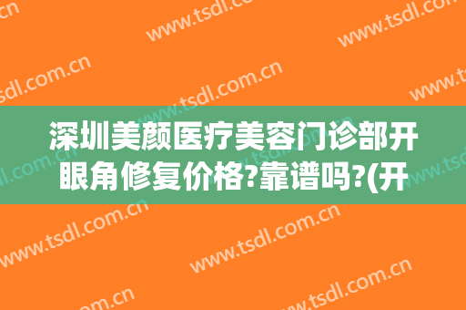 深圳美颜医疗美容门诊部开眼角修复价格?靠谱吗?(开眼角美容医院)
