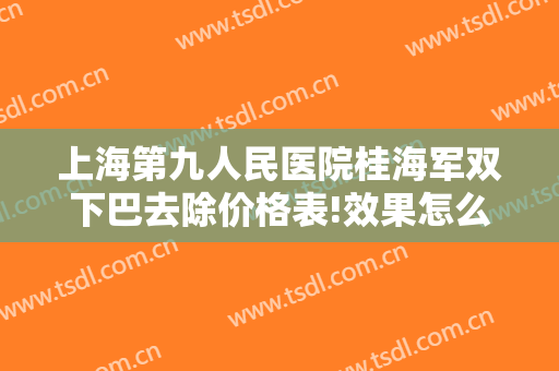 上海第九人民医院桂海军双下巴去除价格表!效果怎么样?