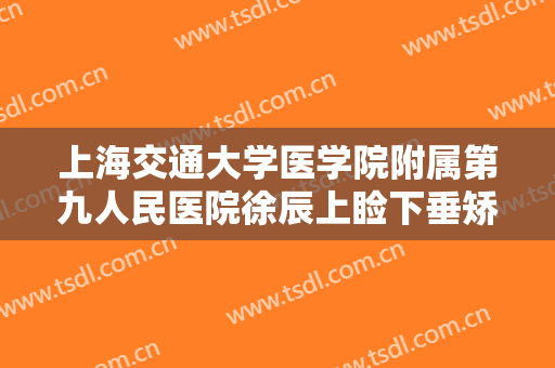 上海交通大学医学院附属第九人民医院徐辰上睑下垂矫正价格表!多长时间恢复?