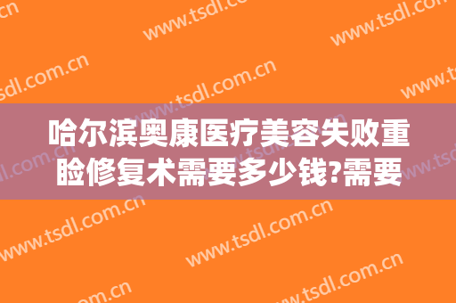 哈尔滨奥康医疗美容失败重睑修复术需要多少钱?需要多久恢复?(哈尔滨奥康医疗美容怎么样)