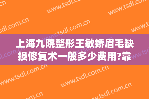 上海九院整形王敏娇眉毛缺损修复术一般多少费用?靠谱吗?(上海九院整容修复科医生)