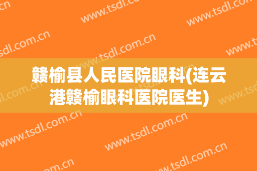赣榆县人民医院眼科(连云港赣榆眼科医院医生)