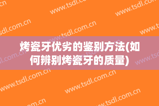烤瓷牙优劣的鉴别方法(如何辨别烤瓷牙的质量)
