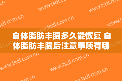 自体脂肪丰胸多久能恢复 自体脂肪丰胸后注意事项有哪些