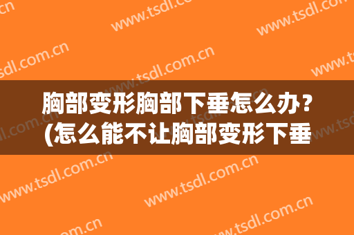 胸部变形胸部下垂怎么办？(怎么能不让胸部变形下垂)