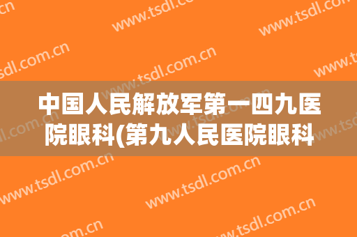 中国人民解放军第一四九医院眼科(第九人民医院眼科电话)