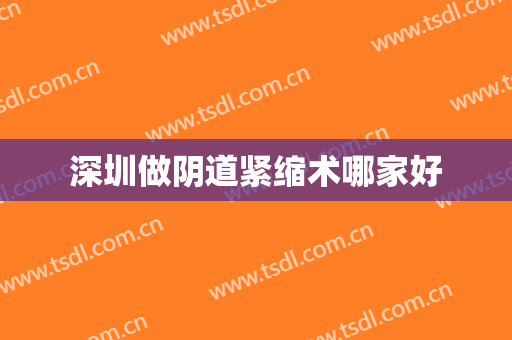 深圳做阴道紧缩术哪家好