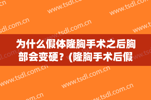 为什么假体隆胸手术之后胸部会变硬？(隆胸手术后假体为什么还是硬的)