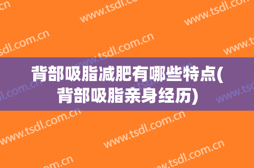 背部吸脂减肥有哪些特点(背部吸脂亲身经历)